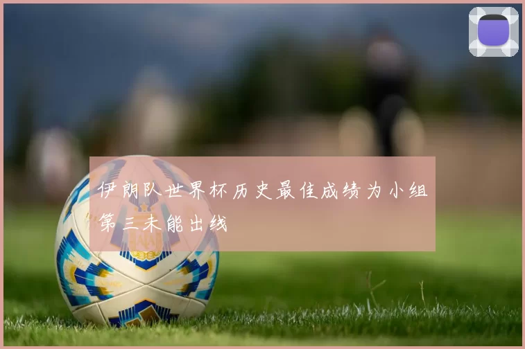 伊朗队世界杯历史最佳成绩为小组第三未能出线