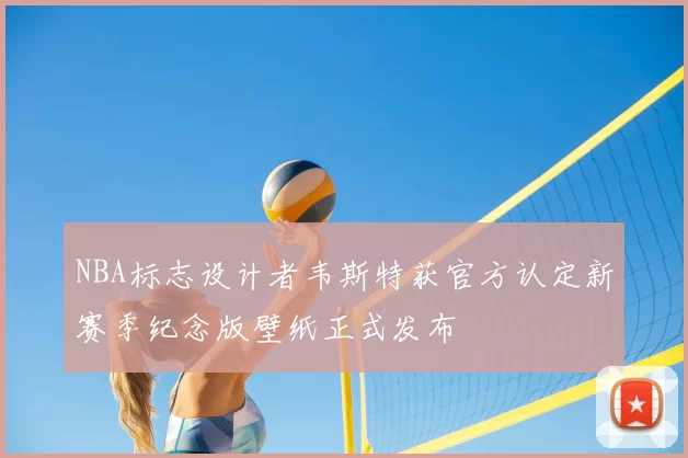 NBA标志设计者韦斯特获官方认定新赛季纪念版壁纸正式发布