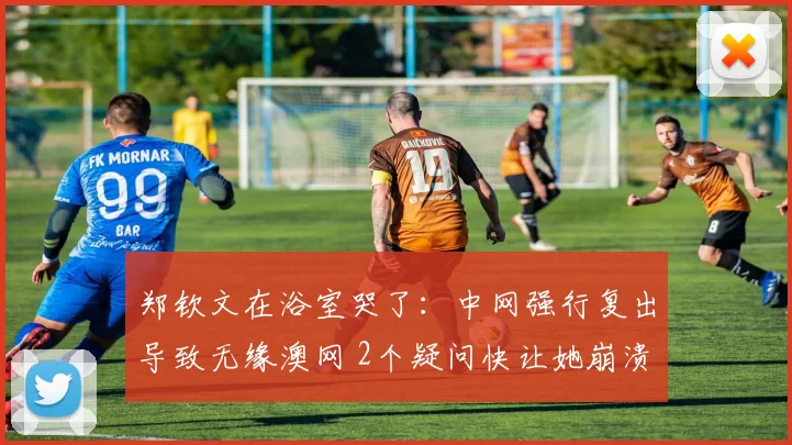 郑钦文在浴室哭了：中网强行复出导致无缘澳网 2个疑问快让她崩溃