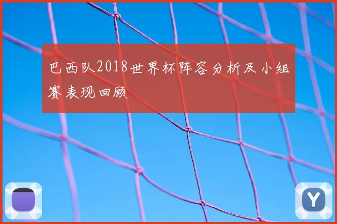 巴西队2018世界杯阵容分析及小组赛表现回顾
