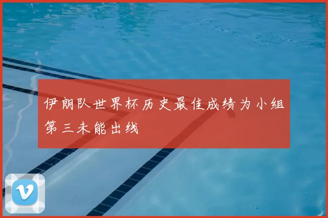 伊朗队世界杯历史最佳成绩为小组第三未能出线