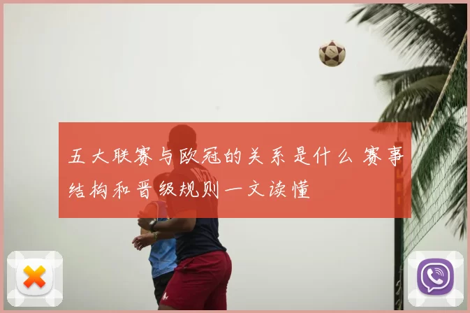 五大联赛与欧冠的关系是什么 赛事结构和晋级规则一文读懂