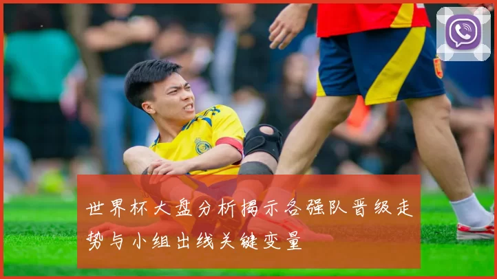 世界杯大盘分析揭示各强队晋级走势与小组出线关键变量