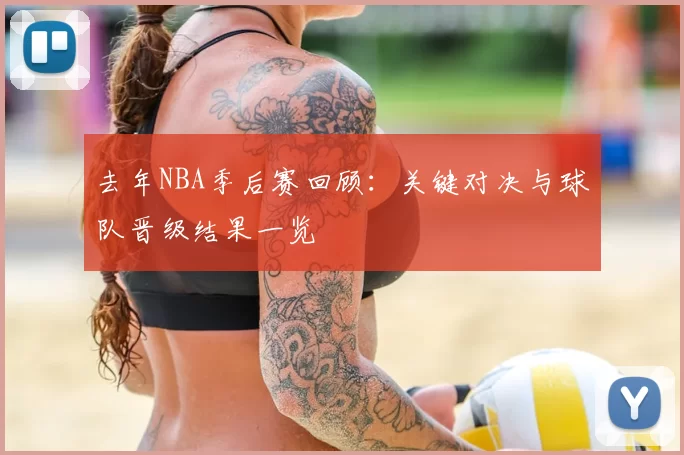 去年NBA季后赛回顾：关键对决与球队晋级结果一览