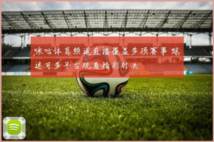 咪咕体育频道直播覆盖多项赛事 球迷可多平台观看精彩对决