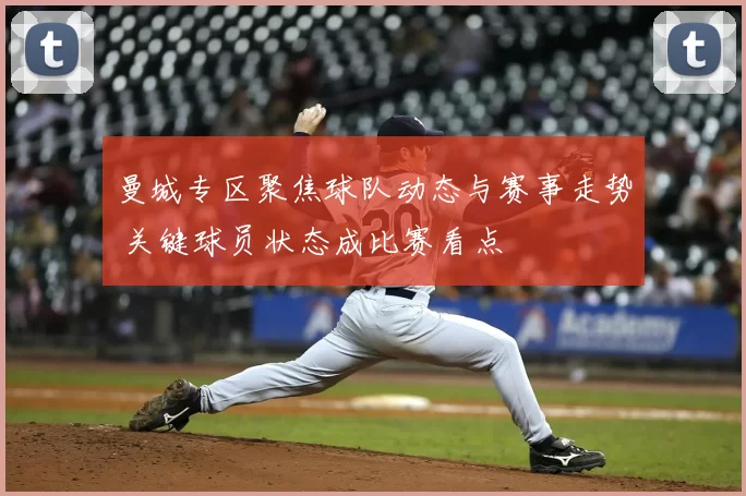 曼城专区聚焦球队动态与赛事走势 关键球员状态成比赛看点