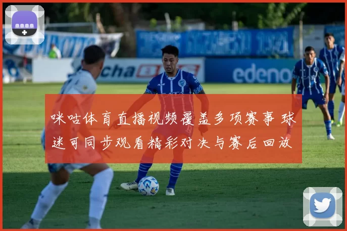 咪咕体育直播视频覆盖多项赛事 球迷可同步观看精彩对决与赛后回放