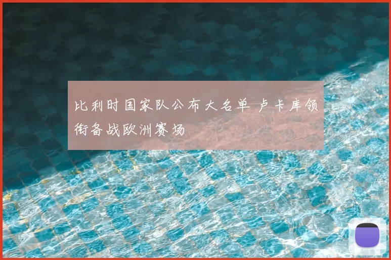 比利时国家队公布大名单 卢卡库领衔备战欧洲赛场