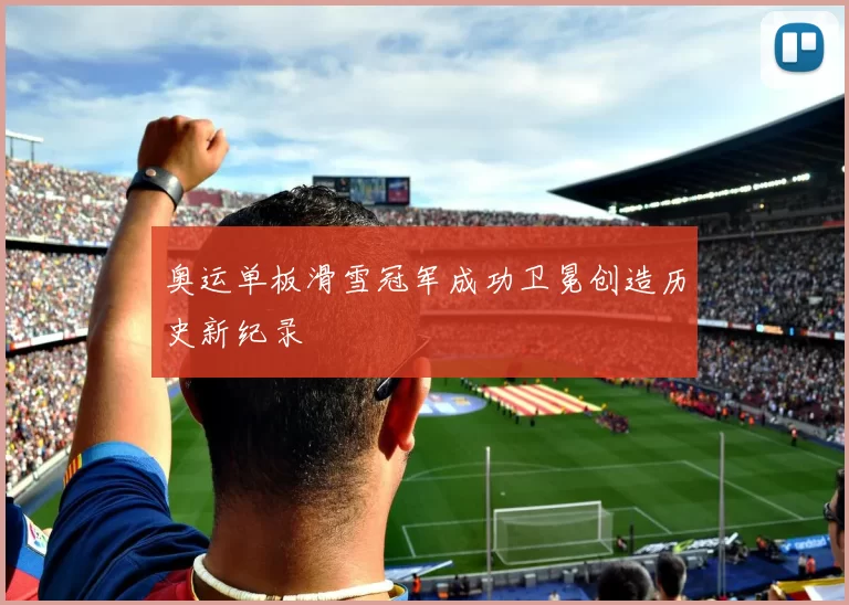 奥运单板滑雪冠军成功卫冕创造历史新纪录