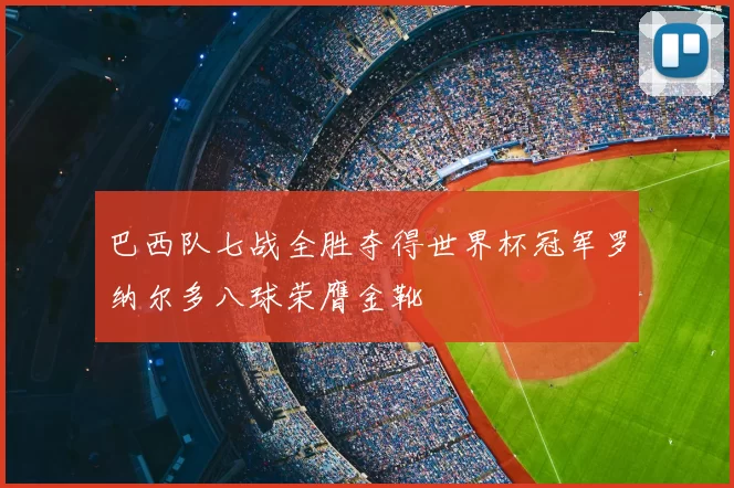 巴西队七战全胜夺得世界杯冠军罗纳尔多八球荣膺金靴