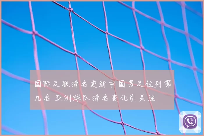 国际足联排名更新中国男足位列第几名 亚洲球队排名变化引关注