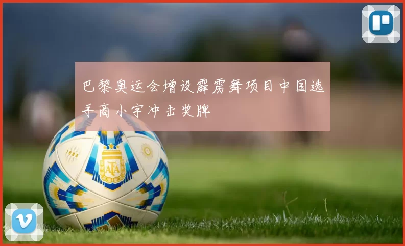 巴黎奥运会增设霹雳舞项目中国选手商小宇冲击奖牌