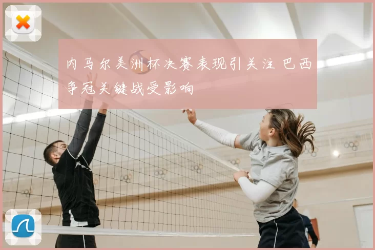 内马尔美洲杯决赛表现引关注 巴西争冠关键战受影响