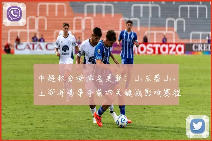 中超积分榜排名更新：山东泰山、上海海港争夺前四关键战影响赛程