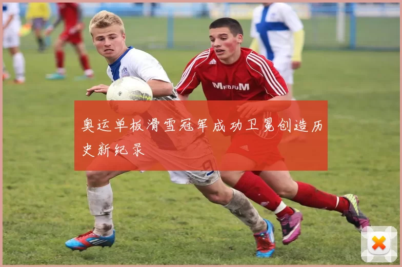 奥运单板滑雪冠军成功卫冕创造历史新纪录