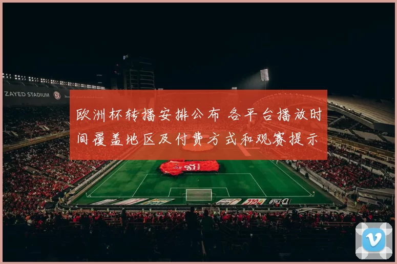 欧洲杯转播安排公布 各平台播放时间覆盖地区及付费方式和观赛提示