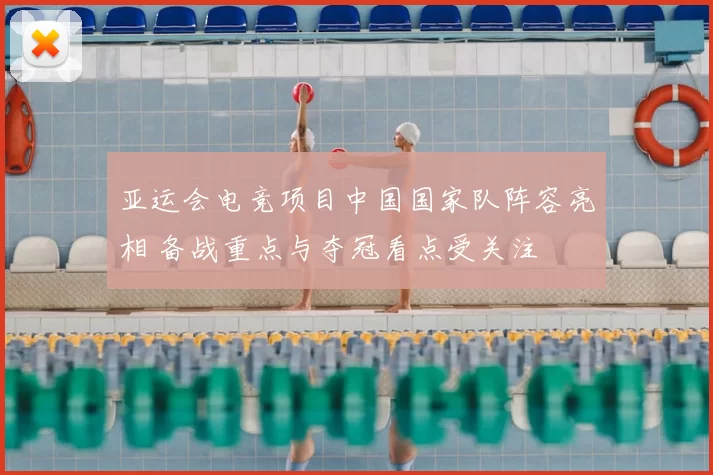 亚运会电竞项目中国国家队阵容亮相 备战重点与夺冠看点受关注