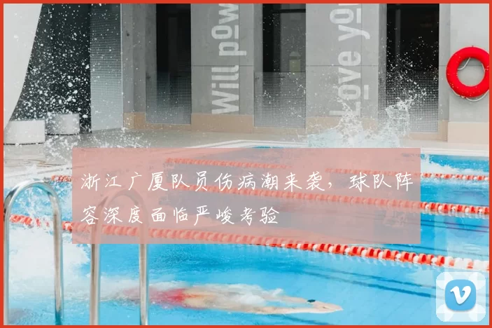 浙江广厦队员伤病潮来袭，球队阵容深度面临严峻考验