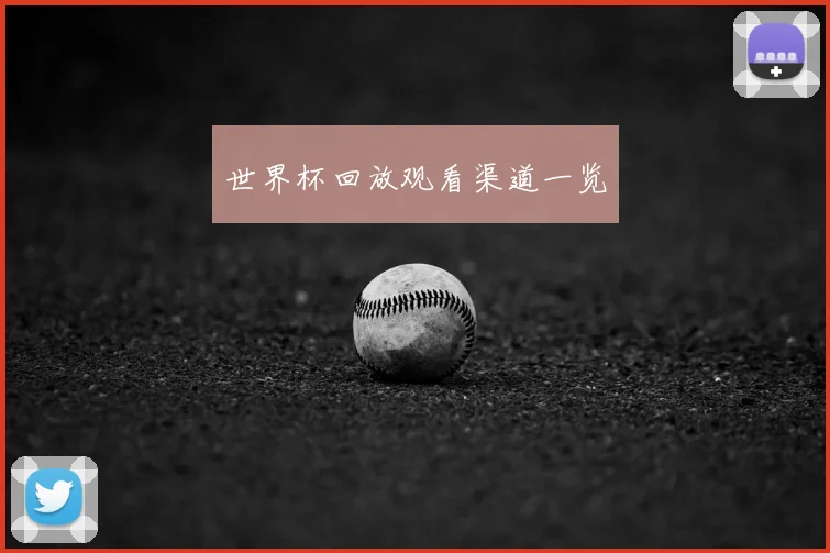 世界杯回放观看渠道一览