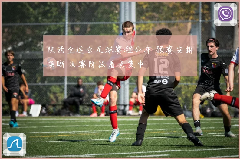 陕西全运会足球赛程公布 预赛安排明晰 决赛阶段看点集中
