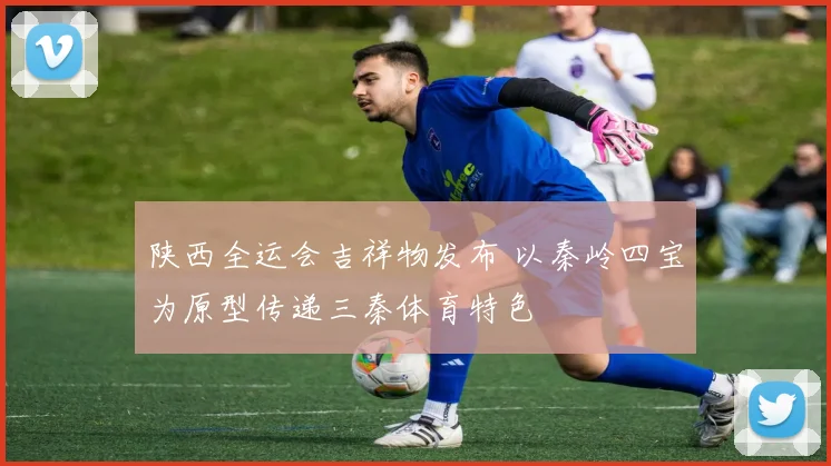 陕西全运会吉祥物发布 以秦岭四宝为原型传递三秦体育特色