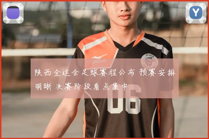 陕西全运会足球赛程公布 预赛安排明晰 决赛阶段看点集中