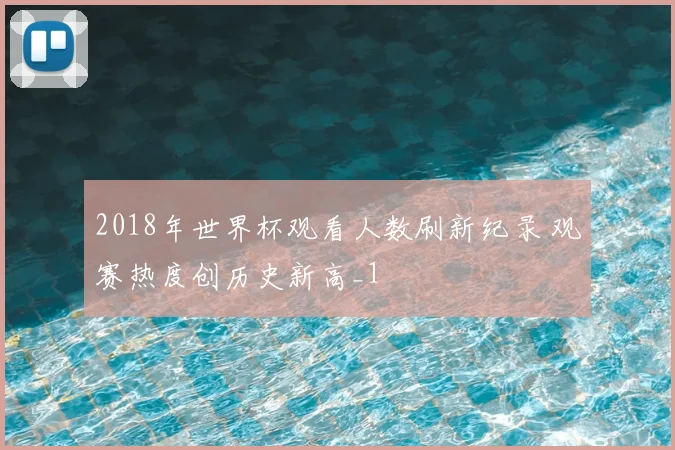 2018年世界杯观看人数刷新纪录 观赛热度创历史新高_1