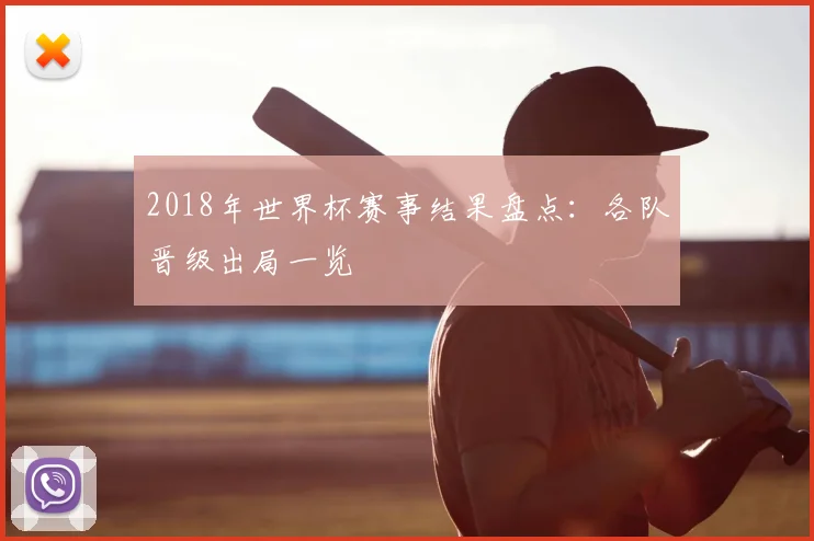 2018年世界杯赛事结果盘点:各队晋级出局一览