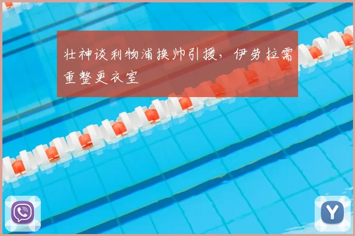 壮神谈利物浦换帅引援,伊劳拉需重整更衣室